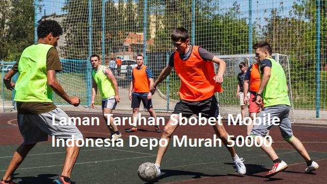 Laman Taruhan Sbobet Mobile Indonesia Depo Murah 50000